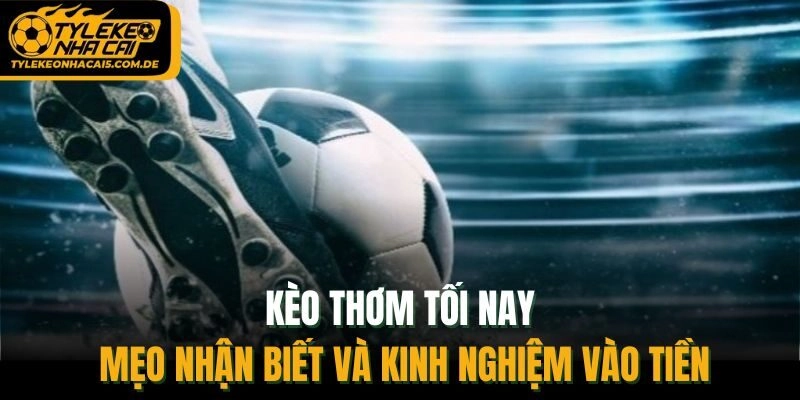 Kèo Thơm Tối Nay – Mẹo Nhận Biết Và Kinh Nghiệm Vào Tiền