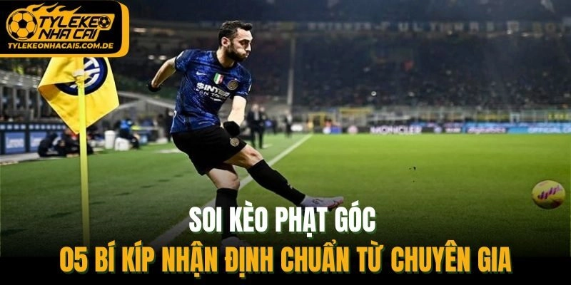 Soi Kèo Phạt Góc - 05 Bí Kíp Nhận Định Chuẩn Từ Chuyên Gia