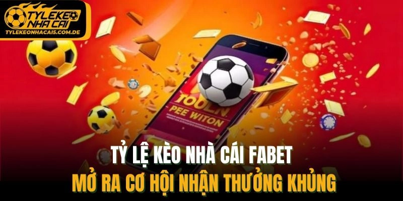 Tỷ lệ kèo nhà cái Fabet mở ra cơ hội nhận thưởng khủng